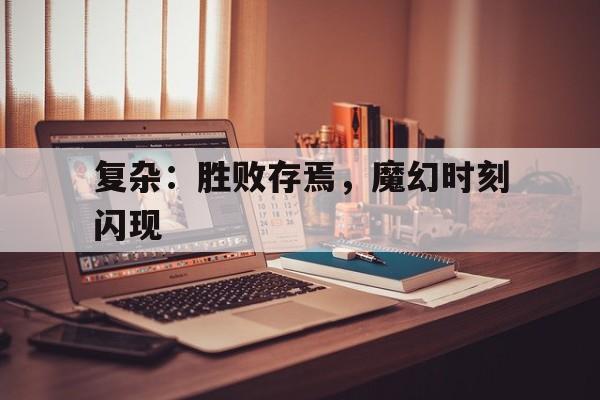 复杂：胜败存焉，魔幻时刻闪现
