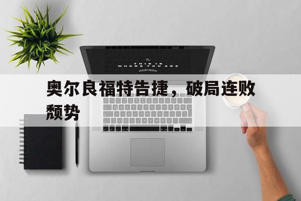 奥尔良福特告捷，破局连败颓势
